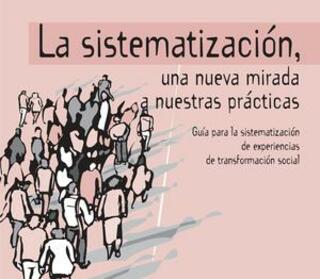 Portada La sistematización, una nueva mirada a nuestras prácticas : Guía para la sistematización de experiencias de transformación social