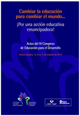 Portada ACTAS del IV Congreso de Educación para el Desarrollo: Cambiar la Educación para cambiar el mundo: ¡Por una acción educativa emancipadora! = Garapenerako Hezkuntzako IV. Biltzarreko AKTAK: Hezkuntza Aldatzea mundea aldatzeko: Hezkuntzako ekintza askatzaile baten alde! (Vitoria-Gasteiz, 9,10 y11 de octubre de 2014)